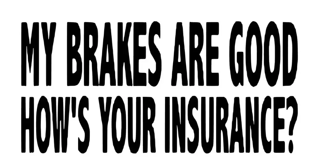 My brakes are good, how's your insurance?